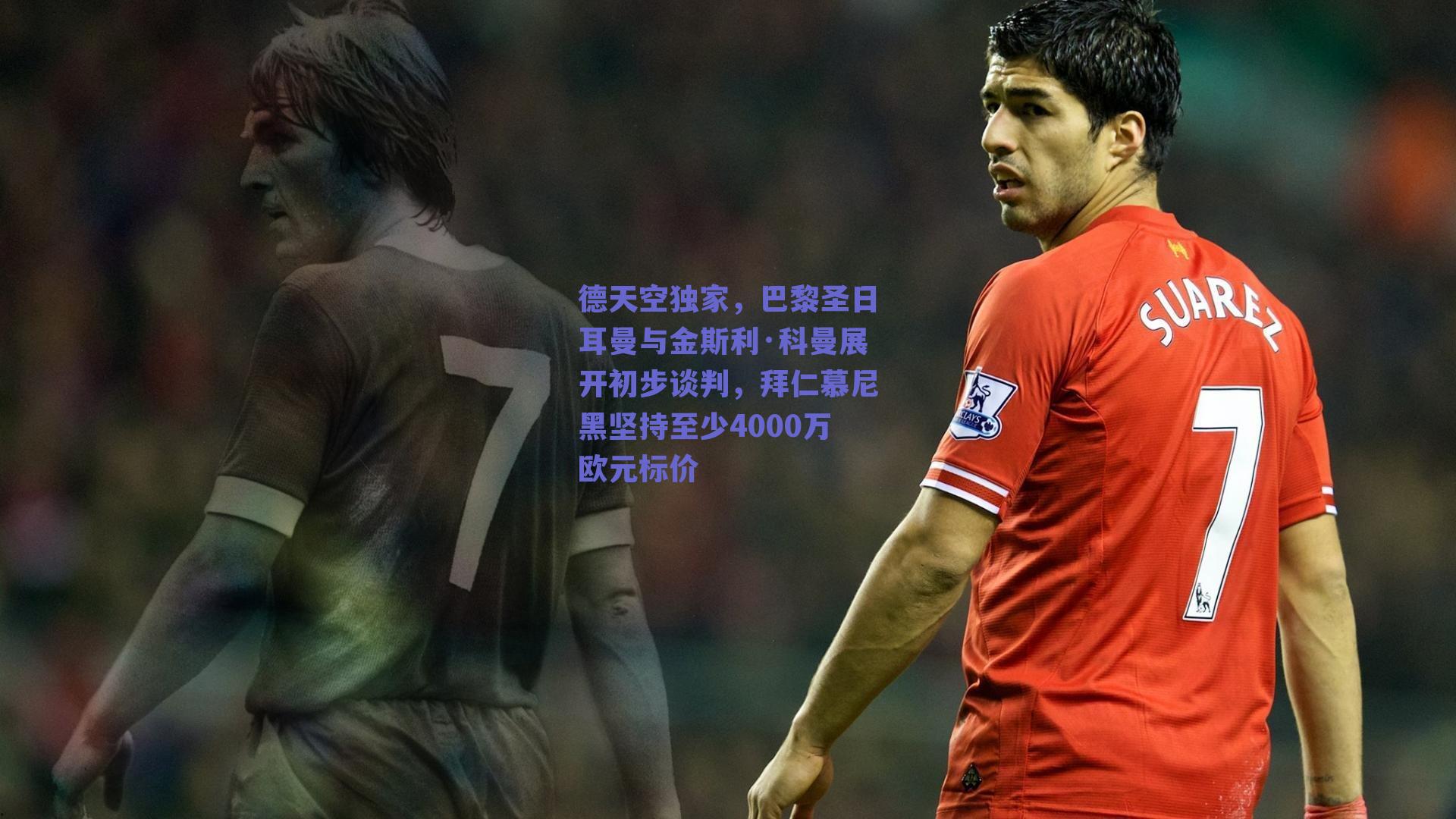 德天空独家，巴黎圣日耳曼与金斯利·科曼展开初步谈判，拜仁慕尼黑坚持至少4000万欧元标价