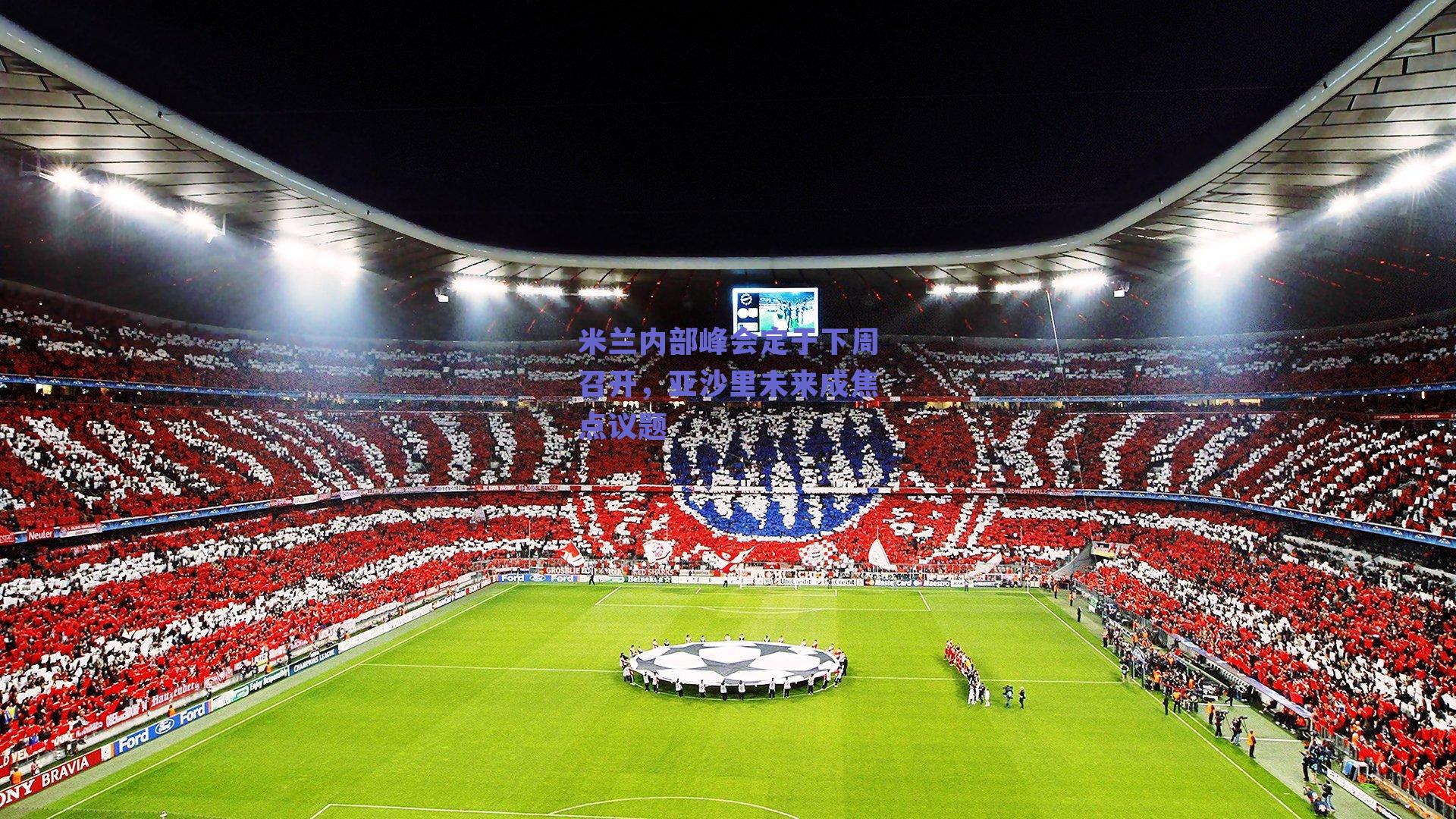 米兰内部峰会定于下周召开,亚沙里未来成焦点议题