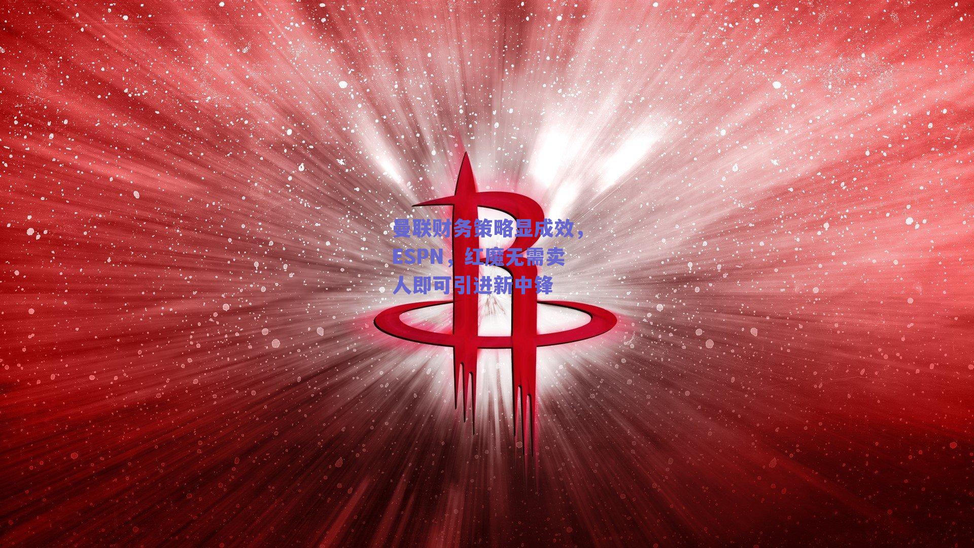 曼联财务策略显成效，ESPN，红魔无需卖人即可引进新中锋