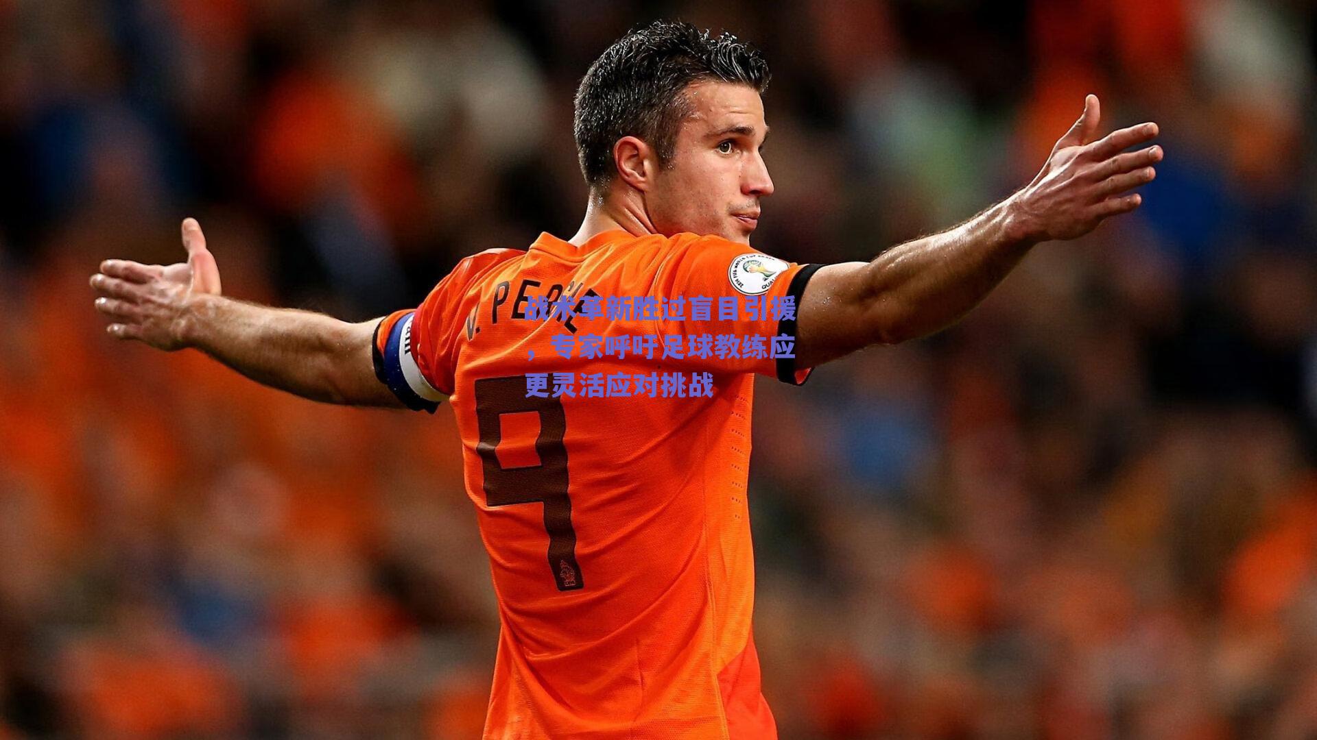 战术革新胜过盲目引援,专家呼吁足球教练应更灵活应对挑战