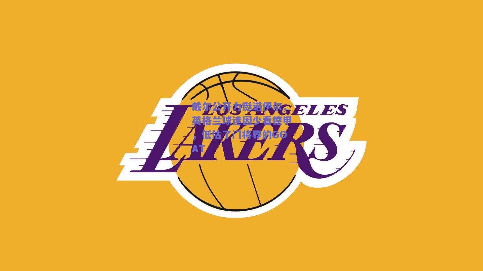 戴尔公开力挺诺伊尔，英格兰球迷因少看德甲，低估了门将界的GOAT