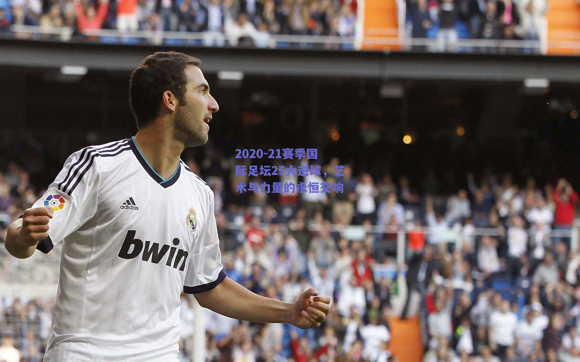 2020-21赛季国际足坛25大进球,艺术与力量的永恒交响