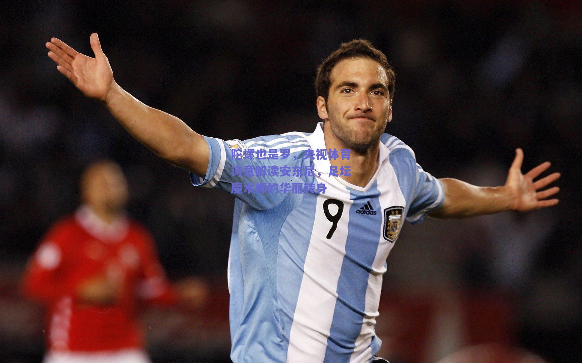 陀螺也是罗,央视体育诗意解读安东尼,足坛魔术师的华丽转身