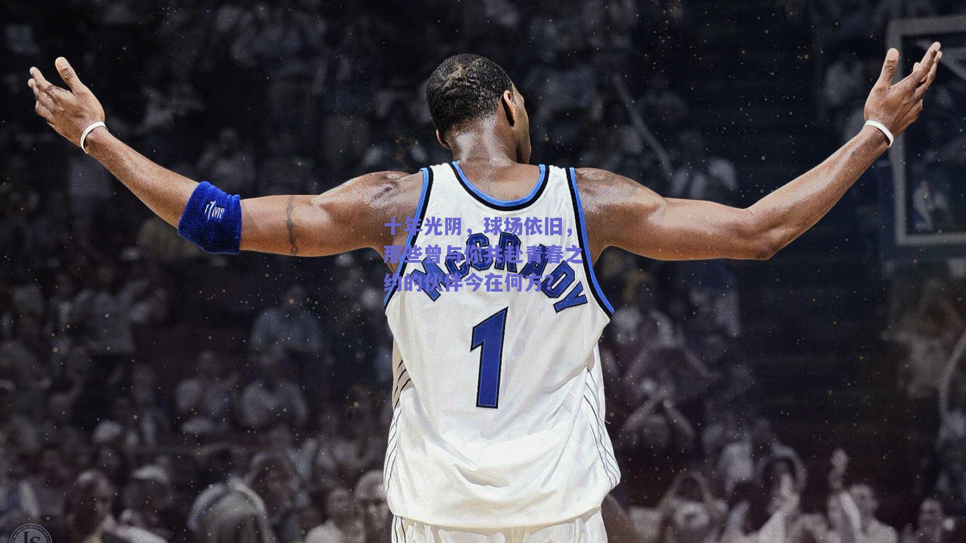 十年光阴,球场依旧,那些曾与你共赴青春之约的伙伴今在何方?