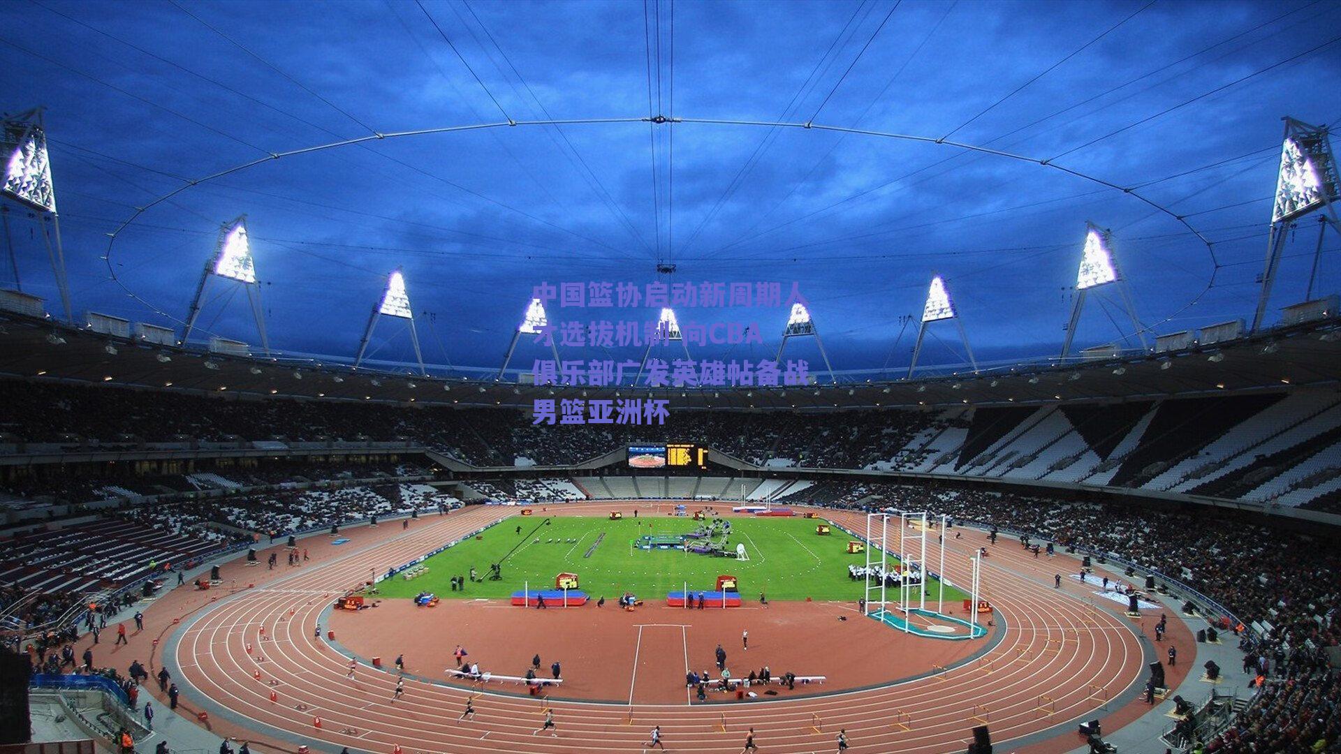 中国篮协启动新周期人才选拔机制 向CBA俱乐部广发英雄帖备战男篮亚洲杯