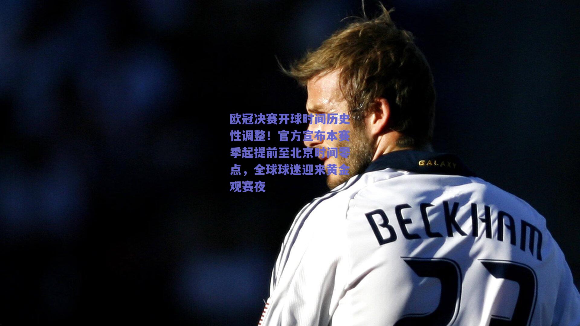 欧冠决赛开球时间历史性调整！官方宣布本赛季起提前至北京时间零点，全球球迷迎来黄金观赛夜
