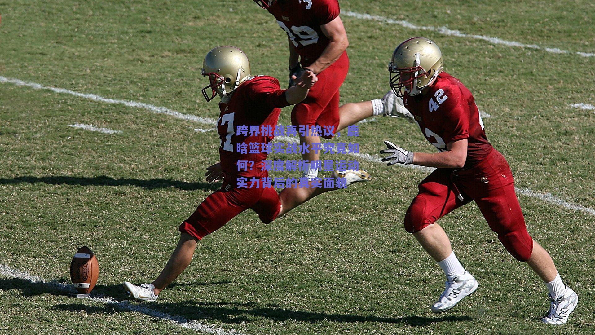 跨界挑战再引热议,鹿晗篮球实战水平究竟如何?深度解析明星运动实力背后的真实面貌