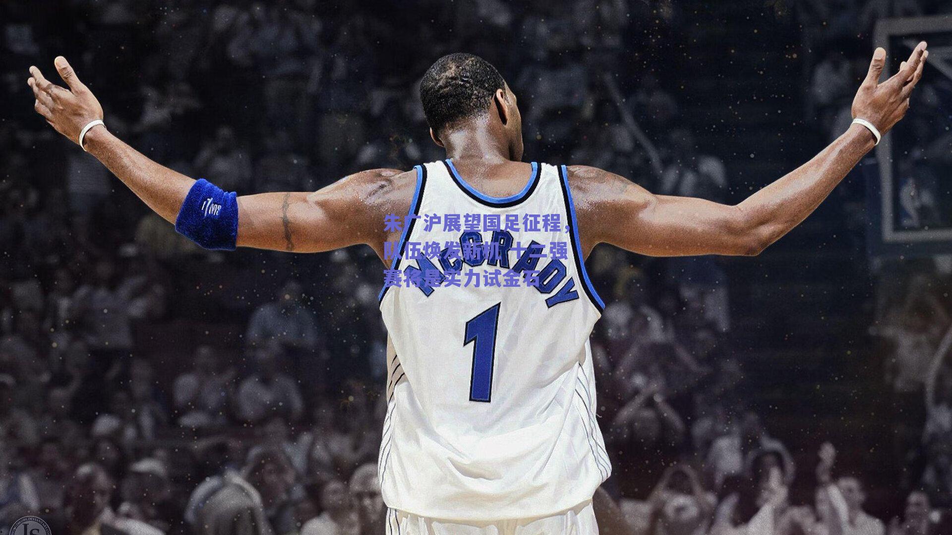 朱广沪展望国足征程，队伍焕发新机 十二强赛将是实力试金石