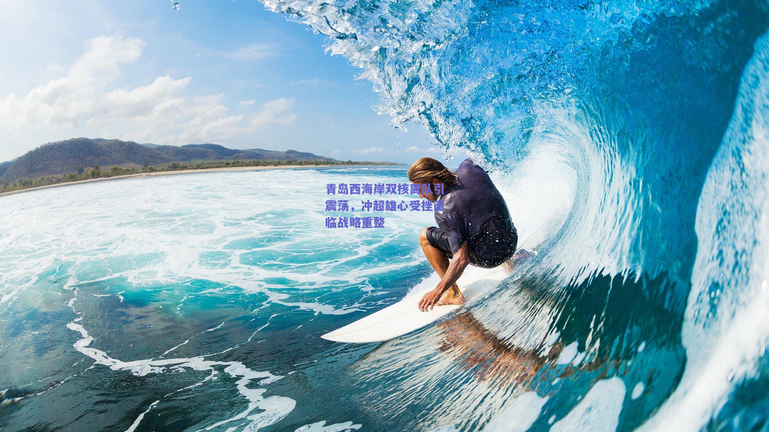 青岛西海岸双核离队引震荡，冲超雄心受挫面临战略重整