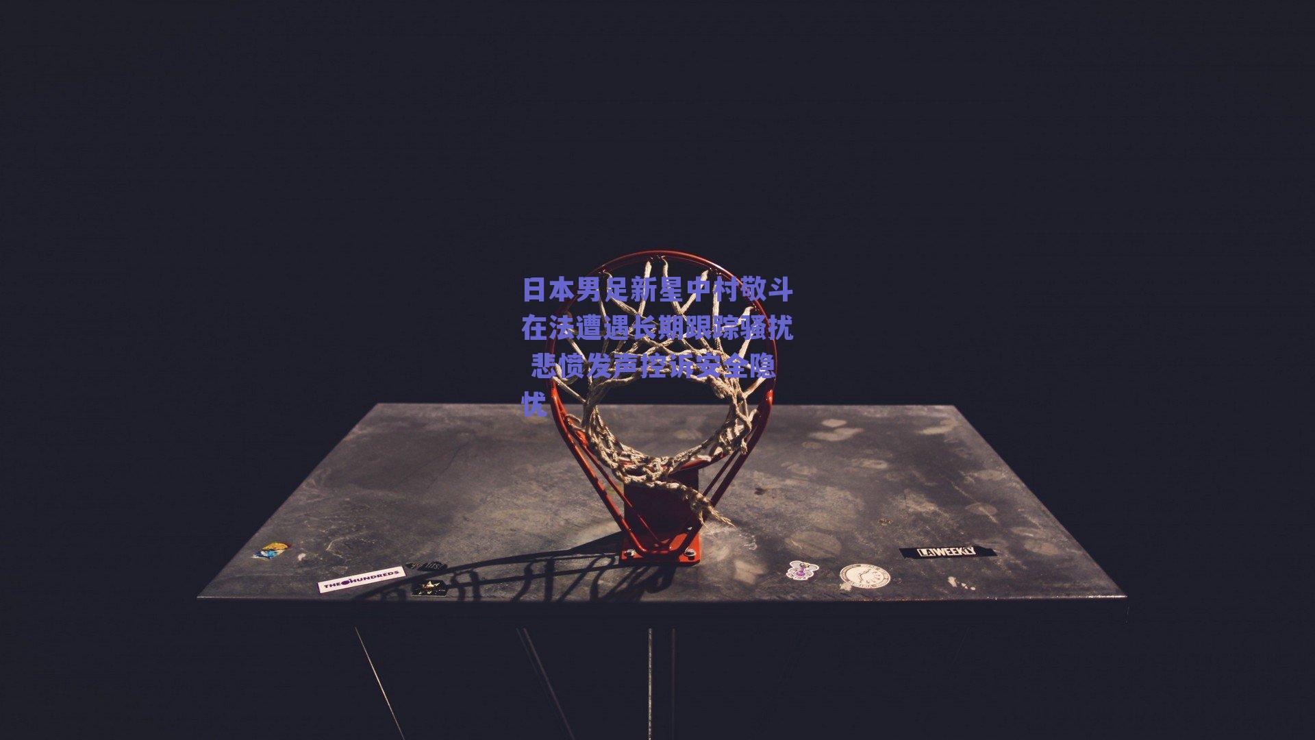 日本男足新星中村敬斗在法遭遇长期跟踪骚扰 悲愤发声控诉安全隐忧