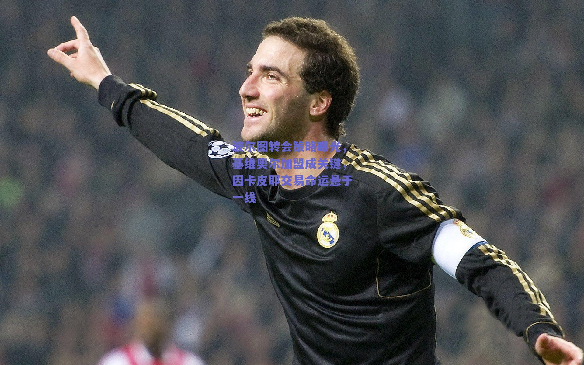 波尔图转会策略曝光，基维奥尔加盟成关键，因卡皮耶交易命运悬于一线