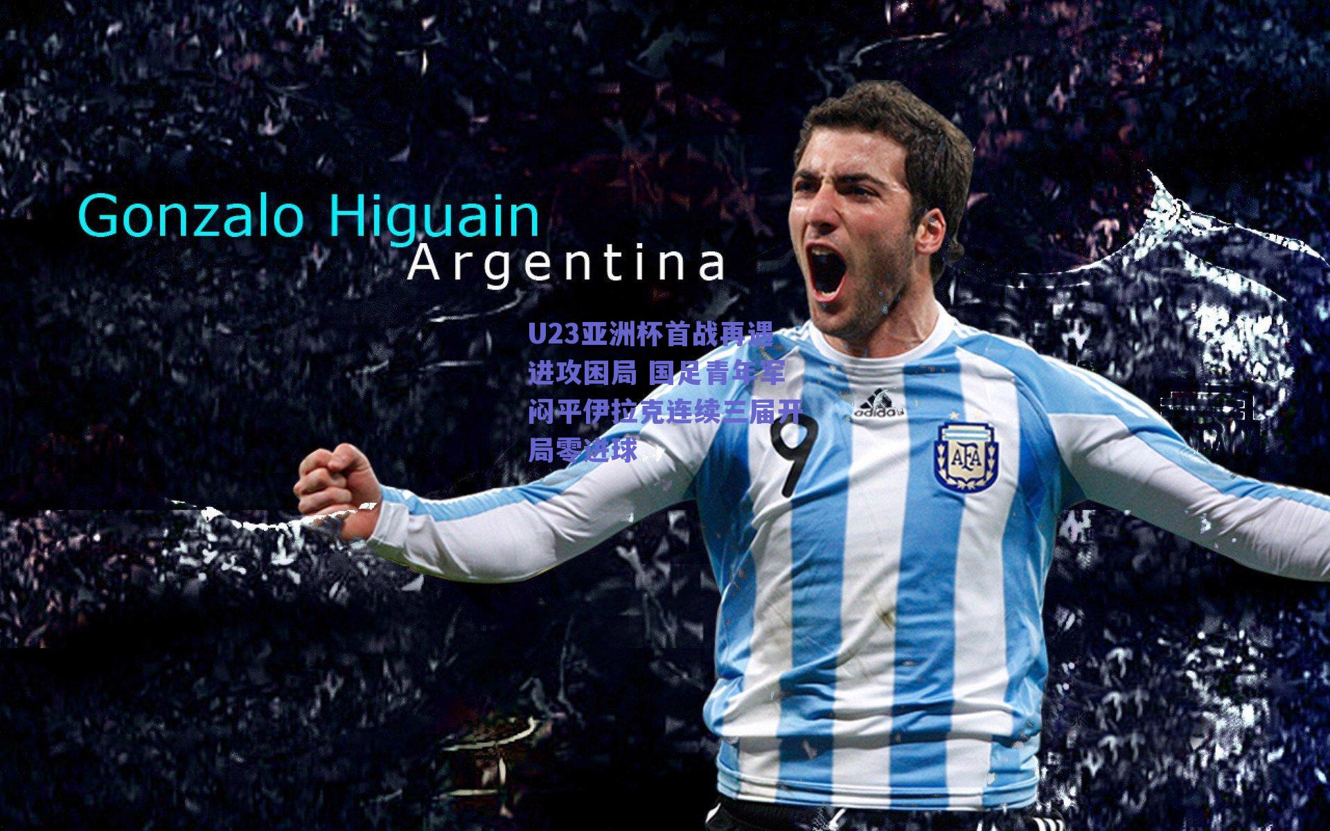 U23亚洲杯首战再遇进攻困局 国足青年军闷平伊拉克连续三届开局零进球