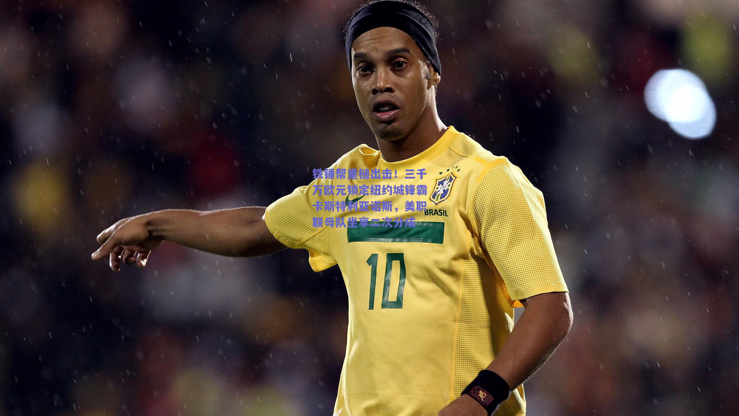 铁锤帮重槌出击！三千万欧元锁定纽约城锋霸卡斯特利亚诺斯，美职联母队坐享二次分成